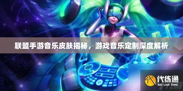 联盟手游音乐皮肤揭秘，游戏音乐定制深度解析-图1