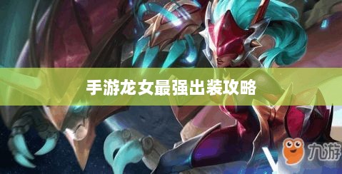 手游龙女最强出装攻略,探索最佳装备组合-图1 手游龙女最强出装攻略,探索最佳装备组合-图1