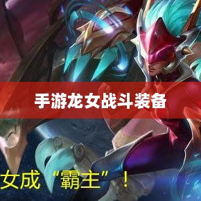 手游龙女战斗装备打造攻略,无敌出装指南-图1 手游龙女战斗装备打造攻略,无敌出装指南-图1