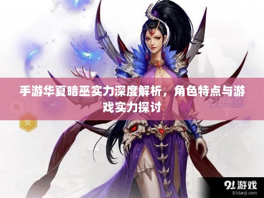 手游华夏暗巫实力深度解析,角色特点与游戏实力探讨-图1 手游华夏暗巫实力深度解析,角色特点与游戏实力探讨-图1