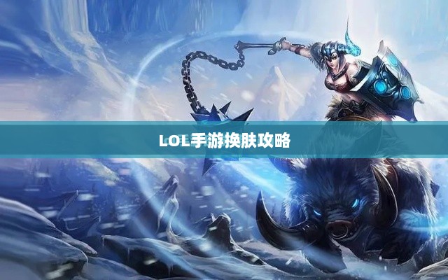 LOL手游换肤攻略，探寻最佳换肤工具，打造个性游戏外观！-图1