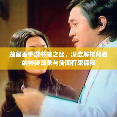 楚留香手游书院之谜,深度解析背后的神秘现象与传闻有鬼探秘-图1 楚留香手游书院之谜,深度解析背后的神秘现象与传闻有鬼探秘-图1