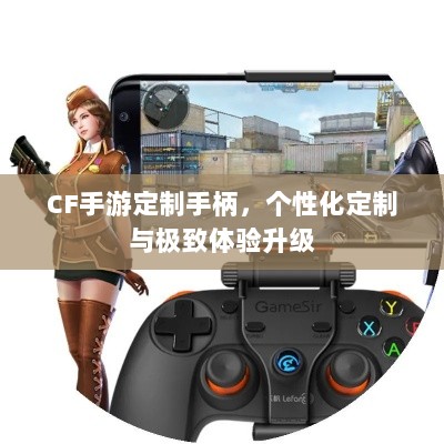 CF手游定制手柄,个性化定制与极致体验升级-图1 CF手游定制手柄,个性化定制与极致体验升级-图1