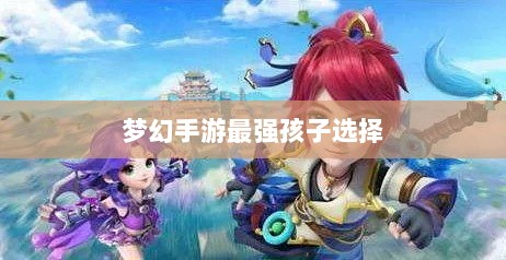 梦幻手游最强孩子选择，核心力量的梦幻团队打造-图1