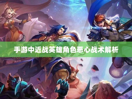 手游中近战英雄角色恶心战术解析-图1