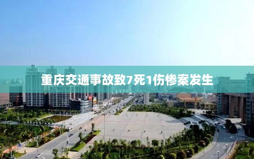 重庆交通事故致7死1伤惨案发生-图1