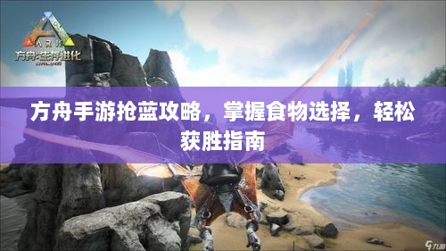 方舟手游抢蓝攻略，掌握食物选择，轻松获胜指南-图1