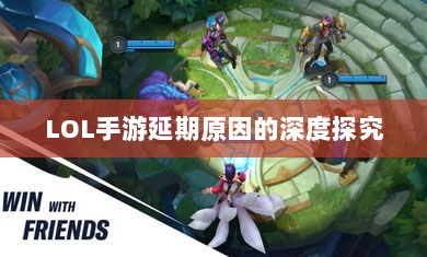 LOL手游延期原因的深度探究-图1