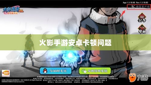 火影手游安卓卡顿问题深度解析与解决方案-图1 火影手游安卓卡顿问题深度解析与解决方案-图1