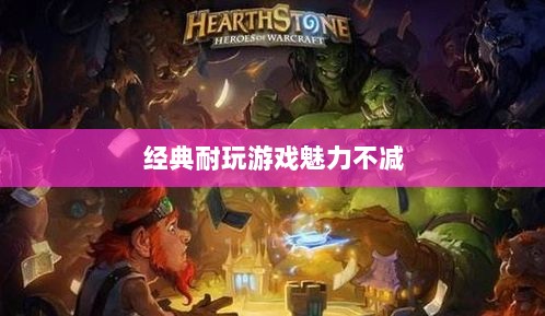 手游世界的宝藏，经典耐玩游戏魅力不减的魅力之源-图1
