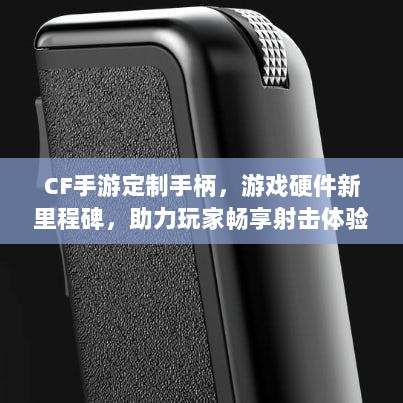 CF手游定制手柄,游戏硬件新里程碑,助力玩家畅享射击体验-图1 CF手游定制手柄,游戏硬件新里程碑,助力玩家畅享射击体验-图1