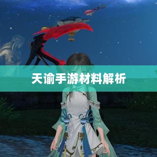 天谕手游材料解析,材料价值大揭秘-图1 天谕手游材料解析,材料价值大揭秘-图1