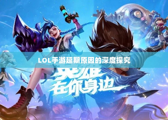 LOL手游延期原因的深度探究-图1 LOL手游延期原因的深度探究-图1