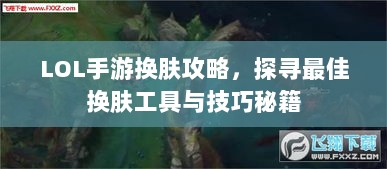 LOL手游换肤攻略，探寻最佳换肤工具与技巧秘籍-图1