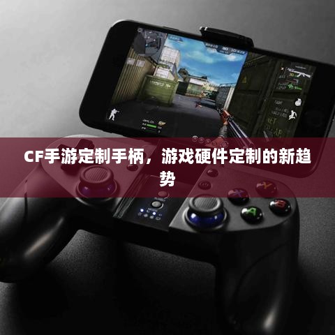 CF手游定制手柄，游戏硬件定制的新趋势-图1