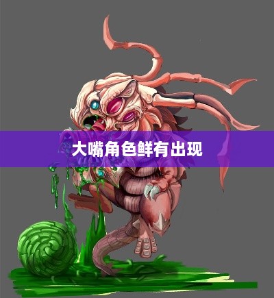 手游中的角色设计，为何大嘴角色鲜有出现？-图1
