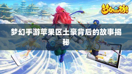 梦幻手游苹果区土豪背后的故事揭秘-图1