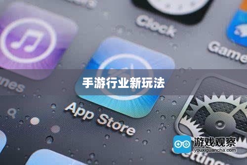 围攻苹果，手游行业的新玩法与挑战-图1