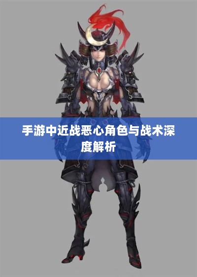 手游中近战恶心角色与战术深度解析-图1 手游中近战恶心角色与战术深度解析-图1