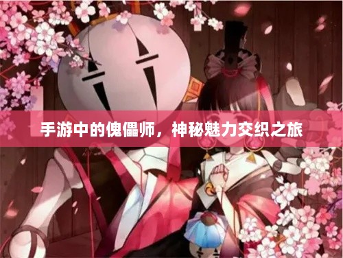 手游中的傀儡师，神秘魅力交织之旅-图1