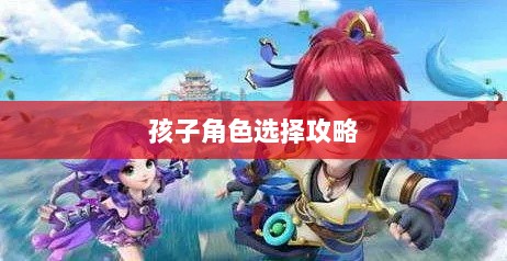梦幻手游,探寻最佳孩子角色选择攻略-图1 梦幻手游,探寻最佳孩子角色选择攻略-图1