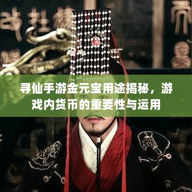 寻仙手游金元宝用途揭秘,游戏内货币的重要性与运用-图1 寻仙手游金元宝用途揭秘,游戏内货币的重要性与运用-图1
