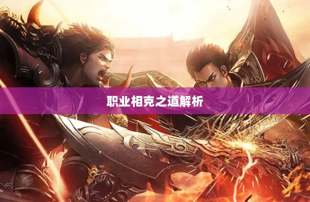 传奇手游职业相克之道解析-图1