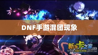 DNF手游混团现象深度解析与应对策略-图1 DNF手游混团现象深度解析与应对策略-图1