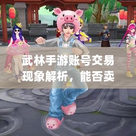 武林手游账号交易现象解析,能否卖号探讨-图1 武林手游账号交易现象解析,能否卖号探讨-图1