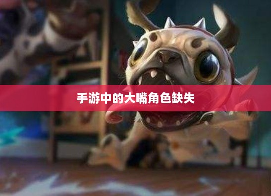 手游中的大嘴角色缺失,探究原因与影响-图1 手游中的大嘴角色缺失,探究原因与影响-图1
