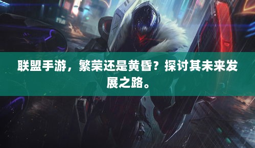 联盟手游,繁荣还是黄昏?探讨其未来发展之路。-图1 联盟手游,繁荣还是黄昏?探讨其未来发展之路。-图1