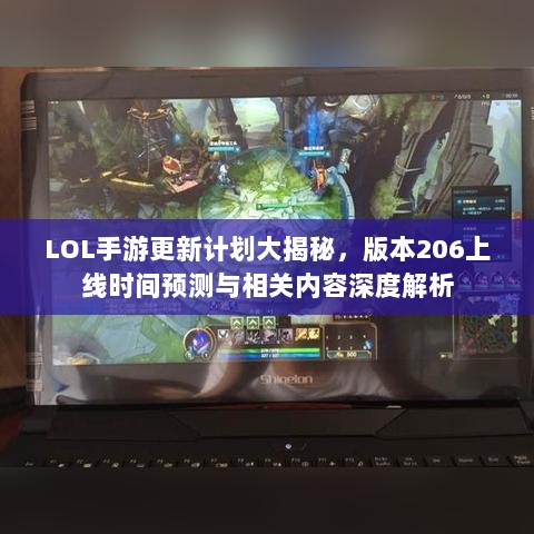 LOL手游更新计划大揭秘，版本206上线时间预测与相关内容深度解析-图1