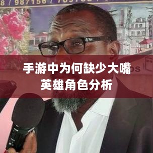 手游中为何缺少大嘴英雄角色分析-图1