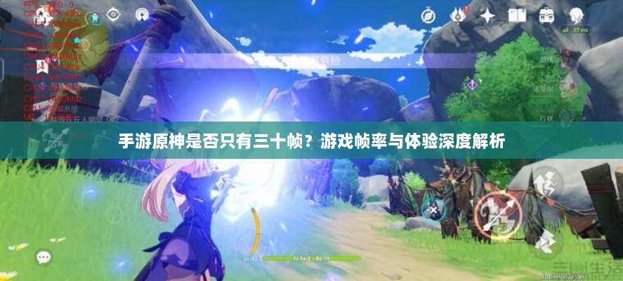 手游原神是否只有三十帧?游戏帧率与体验深度解析-图1 手游原神是否只有三十帧?游戏帧率与体验深度解析-图1