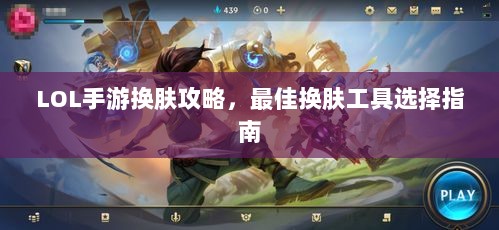 LOL手游换肤攻略,最佳换肤工具选择指南-图1 LOL手游换肤攻略,最佳换肤工具选择指南-图1