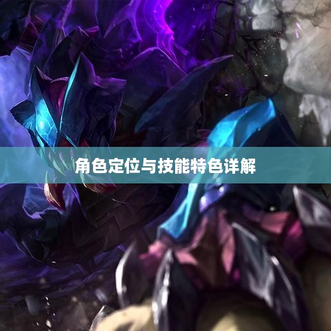 LOL手游英雄全方位解析，角色定位与技能特色详解-图1