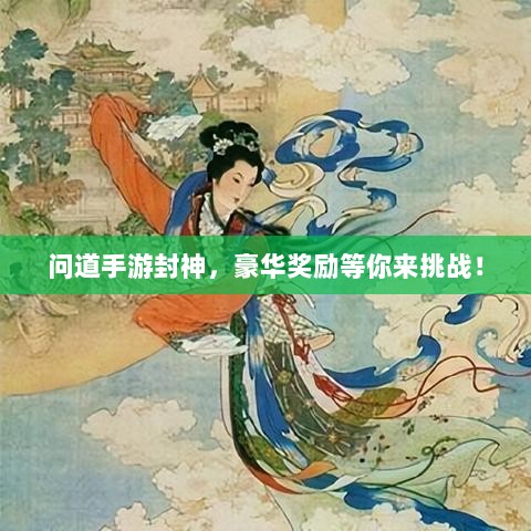 问道手游封神，豪华奖励等你来挑战！-图1