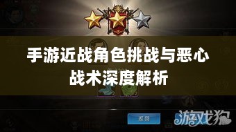 手游近战角色挑战与恶心战术深度解析-图1