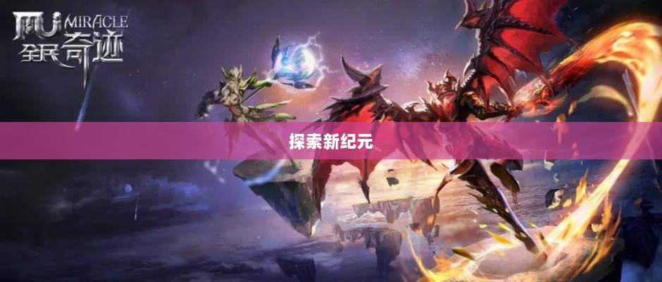 全民奇迹手游官网,探索新纪元,掌握无尽奇迹的手游之旅-图1 全民奇迹手游官网,探索新纪元,掌握无尽奇迹的手游之旅-图1