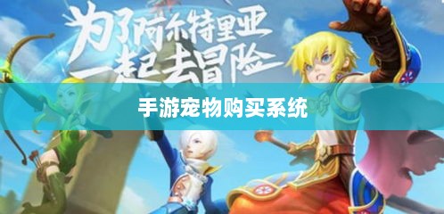 手游宠物购买系统，游戏互动体验的新趋势-图1