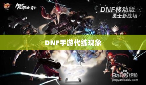 DNF手游的代练现象解析,可行性探讨与游戏环境考量-图1 DNF手游的代练现象解析,可行性探讨与游戏环境考量-图1