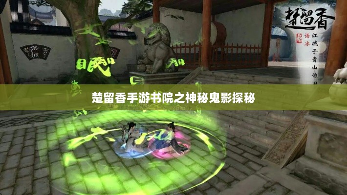 楚留香手游书院之神秘鬼影探秘-图1 楚留香手游书院之神秘鬼影探秘-图1