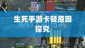 手游卡顿现象深度解析,生死手游卡顿原因探究-图1 手游卡顿现象深度解析,生死手游卡顿原因探究-图1