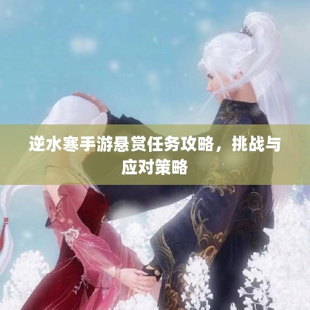 逆水寒手游悬赏任务攻略,挑战与应对策略-图1 逆水寒手游悬赏任务攻略,挑战与应对策略-图1