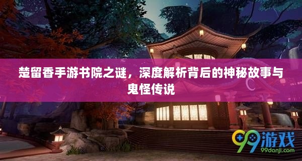 楚留香手游书院之谜,深度解析背后的神秘故事与鬼怪传说-图1 楚留香手游书院之谜,深度解析背后的神秘故事与鬼怪传说-图1