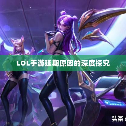 LOL手游延期原因的深度探究-图1