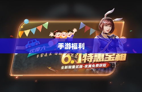 手游福利大盘点,不容错过的福利手游!-图1 手游福利大盘点,不容错过的福利手游!-图1