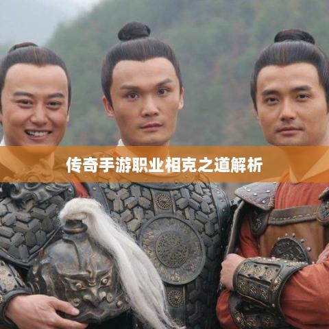 传奇手游职业相克之道解析-图1