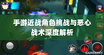手游近战角色挑战与恶心战术深度解析-图1