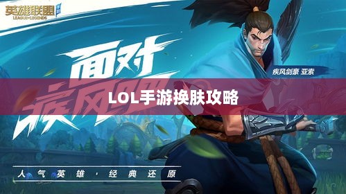 LOL手游换肤攻略,最佳换肤工具选择指南-图1 LOL手游换肤攻略,最佳换肤工具选择指南-图1